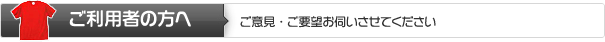 ご利用者の方へ | ご意見・ご要望お伺いさせてください。 ご利用者の方へ | ご意見・ご要望お伺いさせてください。